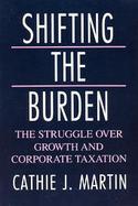 Shifting the Burden The Struggle over Growth and Corporate Taxation cover