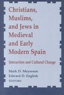 Christians, Muslims, and Jews in Medieval and Early Modern Spain Interaction and Cultural Change cover