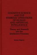 Cognitive Science and the Symbolic Operations of Human and Artificial Intelligence Theory and Research into the Intellective Processes cover
