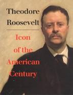 Theodore Roosevelt, Icon of the American Century cover
