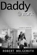 Daddy @ Work: Loving Your Family, Loving Your Job...Being Your Best in Both Worlds cover