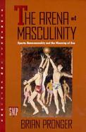 The Arena of Masculinity Sports, Homosexuality, and the Meaning of Sex cover