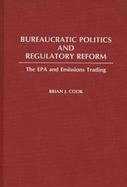 Bureaucratic Politics and Regulatory Reform The Epa and Emissions Trading cover
