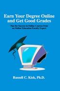 Earn Your Degree Online And Get Good Grades Tips for Success in Online Courses from an Online Education Faculty Expert cover