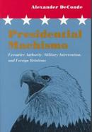 Presidential Machismo Executive Authority, Military Intervention, and Foreign Relations cover