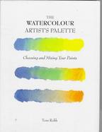The Watercolour Artist's Palette Choosing and Mixing Your Paints cover