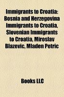 Immigrants to Croati : Bosnia and Herzegovina Immigrants to Croatia, Slovenian Immigrants to Croatia, Miroslav Blaževic, Mladen Petric cover