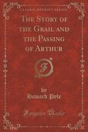 The Story of the Grail and the Passing of Arthur (Classic Reprint) cover