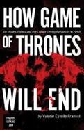 How Game of Thrones Will End : The History, Politics, and Pop Culture Driving the Show to Its Finish cover