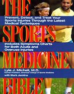The Sports Medicine Bible Prevent, Detect, and Treat Your Sports Injuries Through the Latest Medical Techniques cover