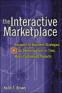 The Interactive Marketplace: Business-To-Business Strategies for Delivering Just-In-Time, Mass-Customized Products cover