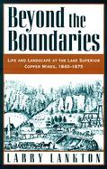 Beyond the Boundaries Life and Landscape at the Lake Superior Copper Mines 1840-1875 cover