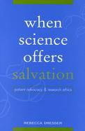 When Science Offers Salvation Patient Advocacy and Research Ethics cover