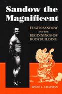Sandow the Magnificent Eugen Sandow and the Beginnings of Bodybuilding cover