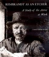 Rembrandt As an Etcher A Study of the Artist at Work cover