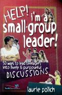 Help, I'm a Small-Group Leader! 50 Ways to Lead Teenagers into Lively & Purposeful Discussions cover