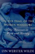 On the Trail of the Women Warriors The Amazons in Myth and History cover