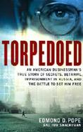 Torpedoed: An American Businessman's True Story of Secrets, Betrayal, Imprisonment in Russia and the Battle to Set Him Free cover