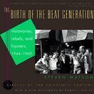 The Birth of the Beat Generation: Visionaries, Rebels, and Hipsters, 1944-1960 cover
