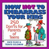 How Not to Embarrass Your Kids 250 Don'ts for Parents of Teens cover