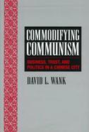 Commodifying Communism Business, Trust, and Politics in a Chinese City cover