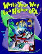 Write Your Way to a Higher GPA: How to Dramatically Boost Your GPA Simply by Sharpening Your Writing Skills cover