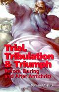 Trial, Tribulation & Triumph Before, During, and After Antichrist cover