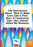 100 Statements about How to Make Love Like a Porn Star : A Cautionary Tale That Almost Killed My Hamster cover