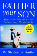 Father Your Son How to Become the Father You Always Wanted to Be cover