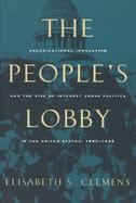 The People's Lobby Organizational Innovation and the Rise of Interest Group Politics in the United States, 1890-1925 cover