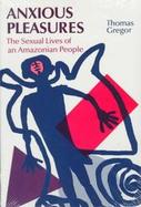 Anxious Pleasures The Sexual Lives of an Amazonian People cover