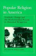 Popular Religion in America Symbolic Change and the Modernization Process in Historical Perspective cover