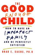 The Good Enough Child How to Have an Imperfect Family and Be Perfectly Satisfied cover