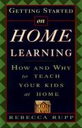 Getting Started on Home Learning: How and Why to Teach Your Kids at Home cover