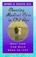 Choosing Medical Care in Old Age What Kind, How Much, When to Stop cover