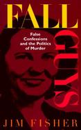 Fall Guys: False Confessions and the Politics of Murder cover