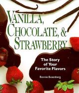 Vanilla, Chocolate & Strawberry: The Story of Your Favorite Flavors cover