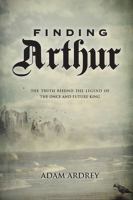 Finding Arthur : The Truth Behind the Legend of the Once and Future King cover