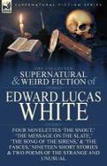 The Collected Supernatural and Weird Fiction of Edward Lucas White : Four Novelettes 'the Snout, ' 'the Message on the Slate, ' 'the Song of the Siren cover