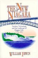 The New Niagara Tourism, Technology, and the Landscape of Niagara Falls, 1776-1917 cover