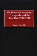 The Rhetorical Presidency, Propaganda, and the Cold War, 1945-1955 cover