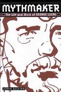 Mythmaker: The Life and Work of George Lucas cover