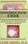 Transforming Trauma: Emdr: The Revolutionary New Therapy for Freeing the Mind, Clearing the Body, and Opening the Heart cover