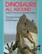 Dinosaurs All Around An Artist's View of the Prehistoric World cover