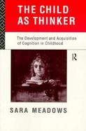The Child As Thinker The Development and Acquisition of Cognition in Childhood cover