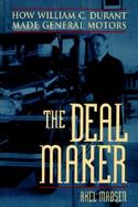 The Deal Maker How William C. Durant Made General Motors cover