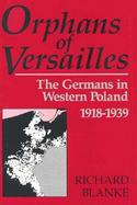 Orphans of Versailles The Germans in Western Poland 1918-1939 cover