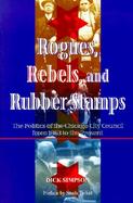 Rogues, Rebels, and Rubberstamps The Politics of the Chicago City Council, from 1863 to the Present cover