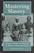 Mastering Slavery Memory, Family, and Identity in Women's Slave Narratives cover