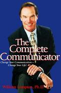 The Complete Communicator: Change Your Communication . . . Change Your Life cover